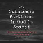 Subatomic Particles is God is Spirit